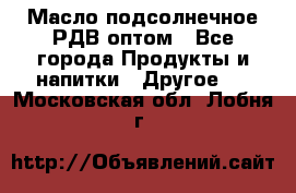 Масло подсолнечное РДВ оптом - Все города Продукты и напитки » Другое   . Московская обл.,Лобня г.